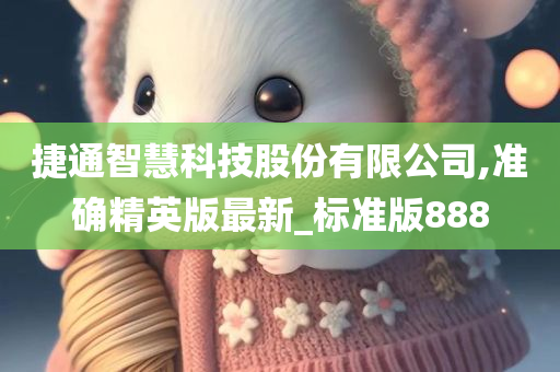 捷通智慧科技股份有限公司,准确精英版最新_标准版888