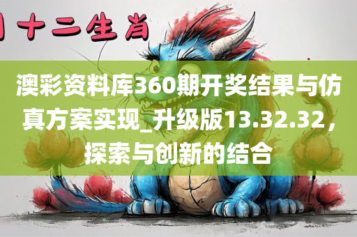 澳彩资料库360期开奖结果与仿真方案实现_升级版13.32.32，探索与创新的结合