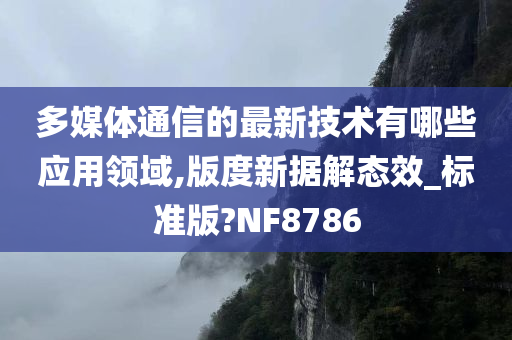 多媒体通信的最新技术有哪些应用领域,版度新据解态效_标准版?NF8786