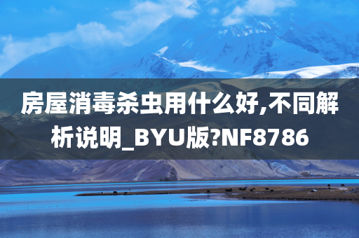 房屋消毒杀虫用什么好,不同解析说明_BYU版?NF8786