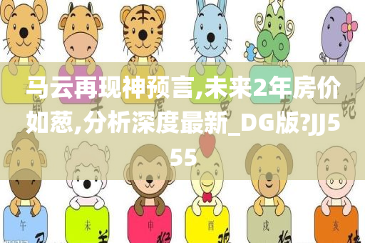 马云再现神预言,未来2年房价如葱,分析深度最新_DG版?JJ555