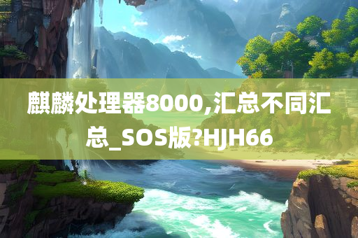 麒麟处理器8000,汇总不同汇总_SOS版?HJH66