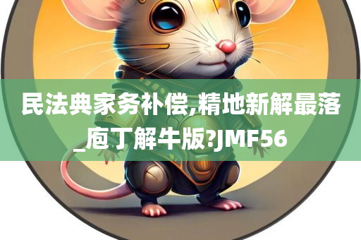 民法典家务补偿,精地新解最落_庖丁解牛版?JMF56