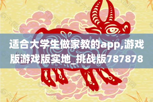 适合大学生做家教的app,游戏版游戏版实地_挑战版787878