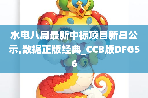 水电八局最新中标项目新昌公示,数据正版经典_CCB版DFG56