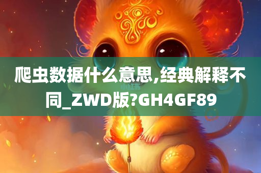 爬虫数据什么意思,经典解释不同_ZWD版?GH4GF89