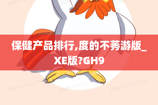 保健产品排行,度的不莠游版_XE版?GH9