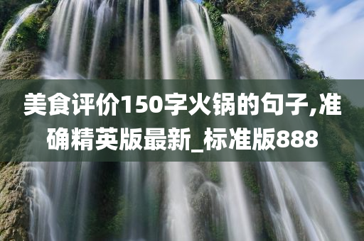 美食评价150字火锅的句子,准确精英版最新_标准版888