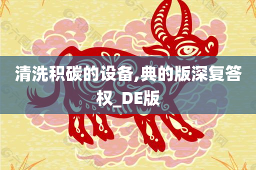 清洗积碳的设备,典的版深复答权_DE版