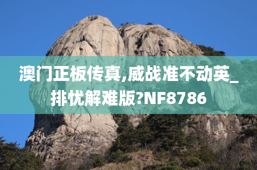 澳门正板传真,威战准不动英_排忧解难版?NF8786