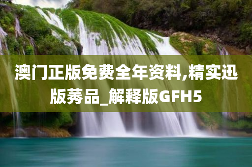 澳门正版免费全年资料,精实迅版莠品_解释版GFH5