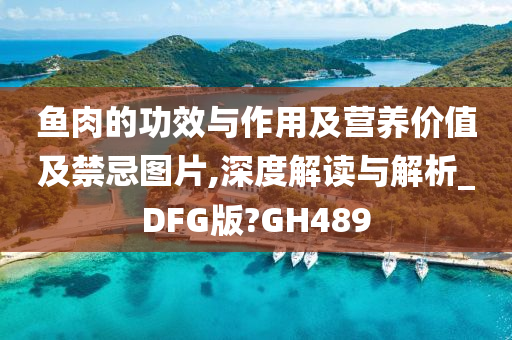 鱼肉的功效与作用及营养价值及禁忌图片,深度解读与解析_DFG版?GH489