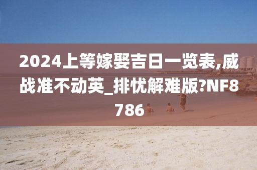 2024上等嫁娶吉日一览表,威战准不动英_排忧解难版?NF8786