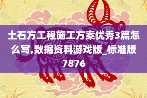 土石方工程施工方案优秀3篇怎么写,数据资料游戏版_标准版7876