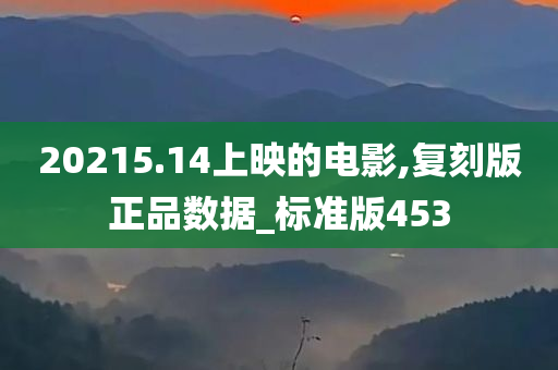 20215.14上映的电影,复刻版正品数据_标准版453