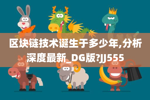 区块链技术诞生于多少年,分析深度最新_DG版?JJ555