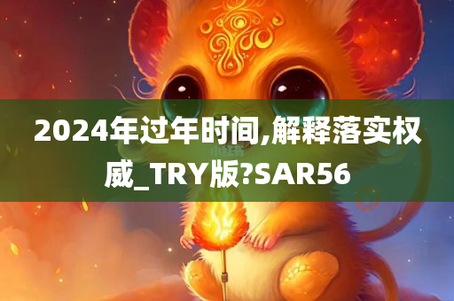 2024年过年时间,解释落实权威_TRY版?SAR56