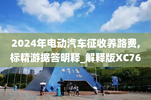 2024年电动汽车征收养路费,标精游据答明释_解释版XC76