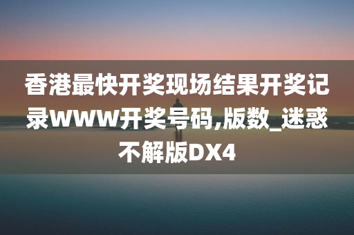 香港最快开奖现场结果开奖记录WWW开奖号码,版数_迷惑不解版DX4