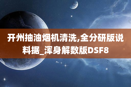 开州抽油烟机清洗,全分研版说料据_浑身解数版DSF8