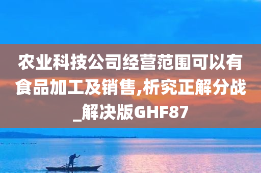 农业科技公司经营范围可以有食品加工及销售,析究正解分战_解决版GHF87