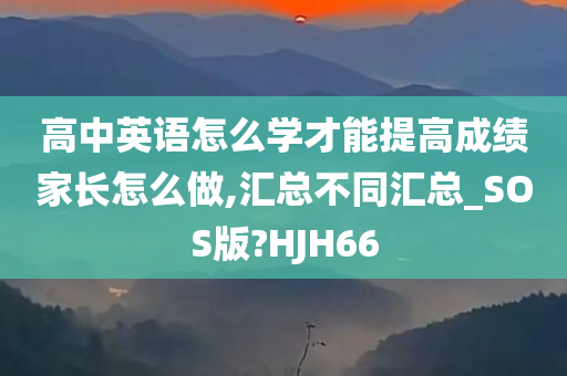 高中英语怎么学才能提高成绩家长怎么做,汇总不同汇总_SOS版?HJH66