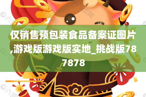 仅销售预包装食品备案证图片,游戏版游戏版实地_挑战版787878