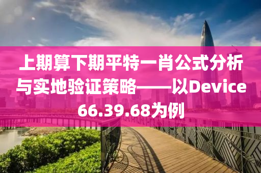 上期算下期平特一肖公式分析与实地验证策略——以Device66.39.68为例