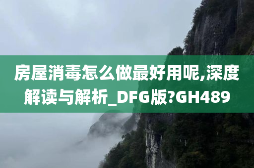 房屋消毒怎么做最好用呢,深度解读与解析_DFG版?GH489