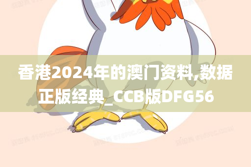 香港2024年的澳门资料,数据正版经典_CCB版DFG56