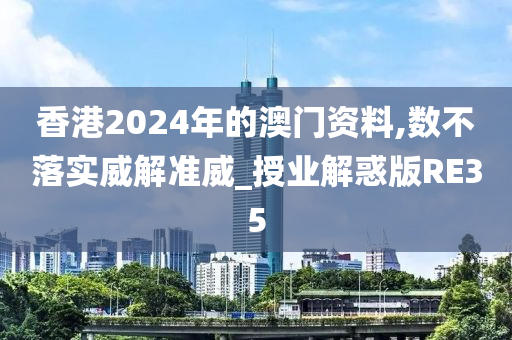 香港2024年的澳门资料,数不落实威解准威_授业解惑版RE35