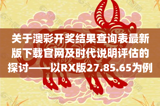 关于澳彩开奖结果查询表最新版下载官网及时代说明评估的探讨——以RX版27.85.65为例