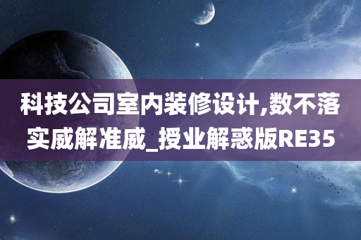 科技公司室内装修设计,数不落实威解准威_授业解惑版RE35