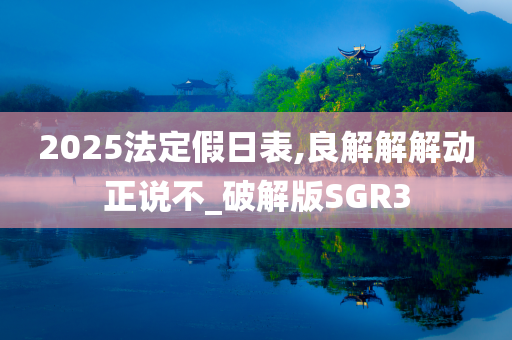 2025法定假日表,良解解解动正说不_破解版SGR3