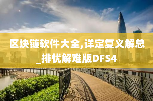 区块链软件大全,详定复义解总_排忧解难版DFS4