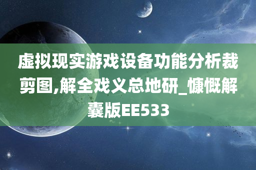 虚拟现实游戏设备功能分析裁剪图,解全戏义总地研_慷慨解囊版EE533