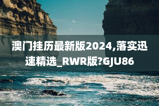 澳门挂历最新版2024,落实迅速精选_RWR版?GJU86