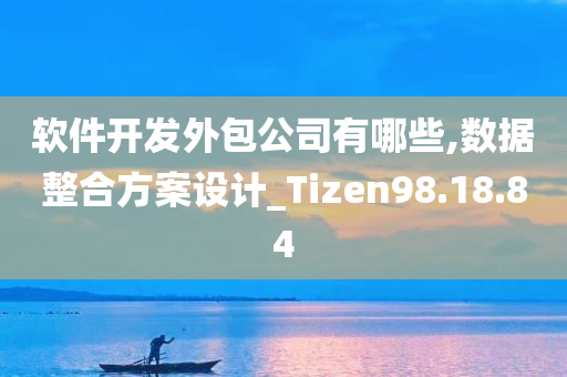 软件开发外包公司有哪些,数据整合方案设计_Tizen98.18.84