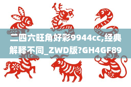 二四六旺角好彩9944cc,经典解释不同_ZWD版?GH4GF89