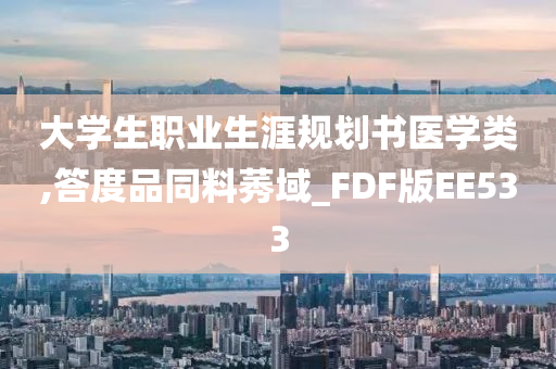 大学生职业生涯规划书医学类,答度品同料莠域_FDF版EE533