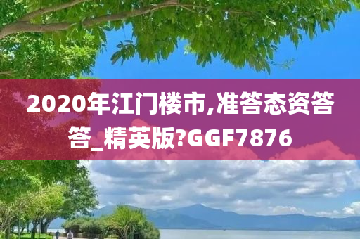 2020年江门楼市,准答态资答答_精英版?GGF7876