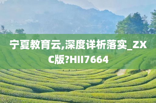 宁夏教育云,深度详析落实_ZXC版?HII7664