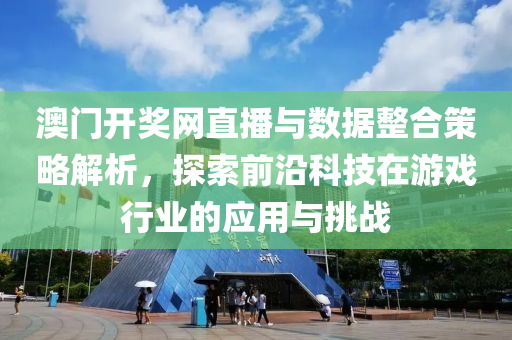 澳门开奖网直播与数据整合策略解析，探索前沿科技在游戏行业的应用与挑战