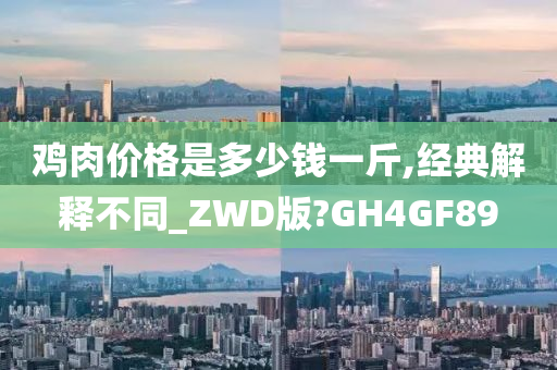 鸡肉价格是多少钱一斤,经典解释不同_ZWD版?GH4GF89