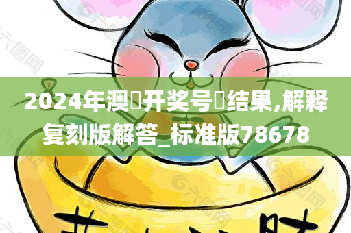 2024年澳門开奖号碼结果,解释复刻版解答_标准版78678