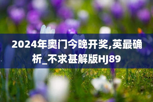 2024年奥门今晚开奖,英最确析_不求甚解版HJ89