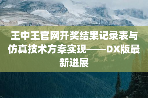 王中王官网开奖结果记录表与仿真技术方案实现——DX版最新进展