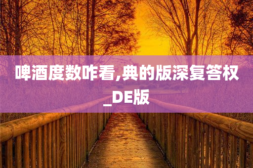 啤酒度数咋看,典的版深复答权_DE版