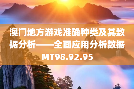 澳门地方游戏准确种类及其数据分析——全面应用分析数据MT98.92.95