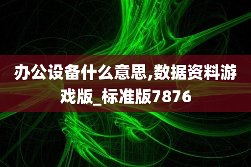 办公设备什么意思,数据资料游戏版_标准版7876